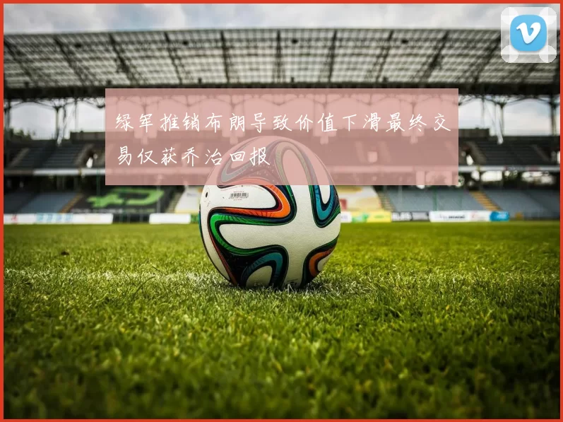绿军推销布朗导致价值下滑最终交易仅获乔治回报