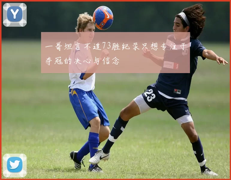 一哥坦言不追73胜纪录只想专注于夺冠的决心与信念