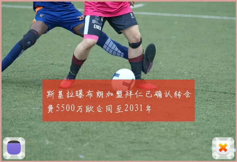 斯基拉曝布朗加盟拜仁已确认转会费5500万欧合同至2031年