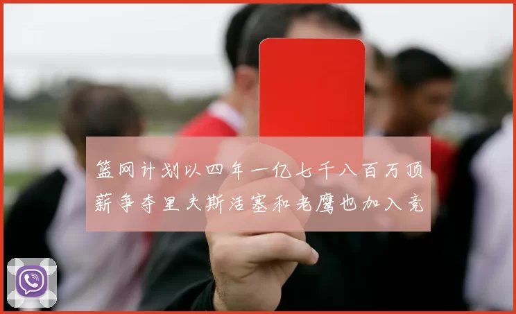 篮网计划以四年一亿七千八百万顶薪争夺里夫斯活塞和老鹰也加入竞标行列