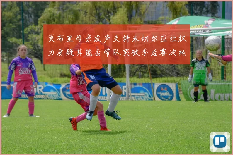 莫布里母亲发声支持米切尔应让权力质疑其能否带队突破季后赛次轮
