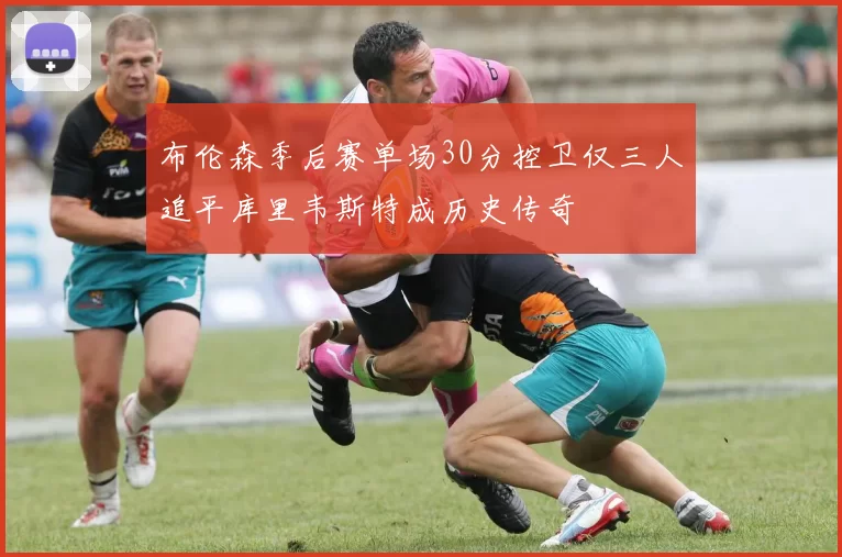 布伦森季后赛单场30分控卫仅三人追平库里韦斯特成历史传奇